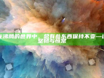 在沸腾的世界中，总有些东西保持不变—论坚韧与恒常